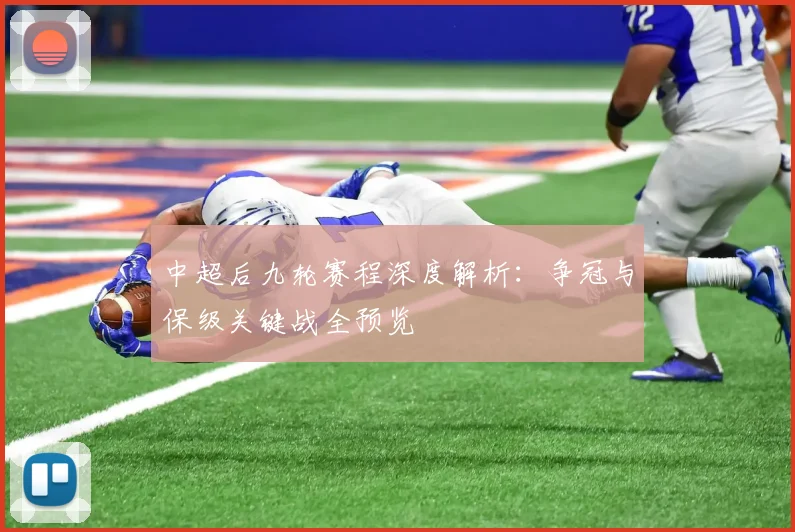 中超后九轮赛程深度解析：争冠与保级关键战全预览