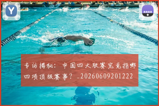 专访揭秘：中国四大联赛究竟指哪四项顶级赛事？_20260609201222
